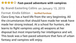 Fast-paced adventure with vampiresBy Brandi Easterling Collinson - Clara Grey has a hard life from the very beginning. All the circumstances that should have made her weak have made her strong instead. At a school for hunters, she learns to fight vampires using all weapons at her disposal but most importantly her intelligence and wit. This book was a fast-paced adventure that fans of urban fantasy and vampires will enjoy.